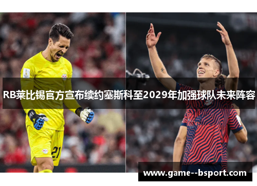 RB莱比锡官方宣布续约塞斯科至2029年加强球队未来阵容