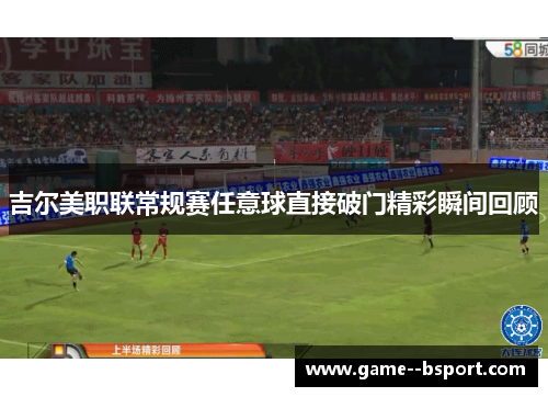 吉尔美职联常规赛任意球直接破门精彩瞬间回顾 吉尔美职联常规赛任意球直接破门精彩瞬间回顾