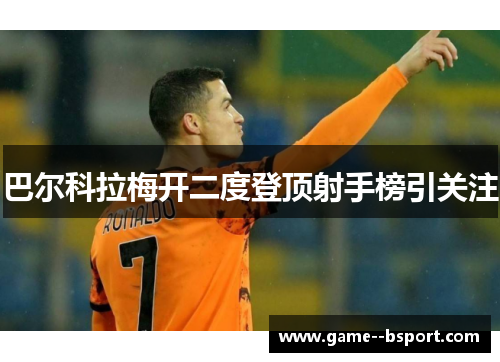 巴尔科拉梅开二度登顶射手榜引关注 巴尔科拉梅开二度登顶射手榜引关注