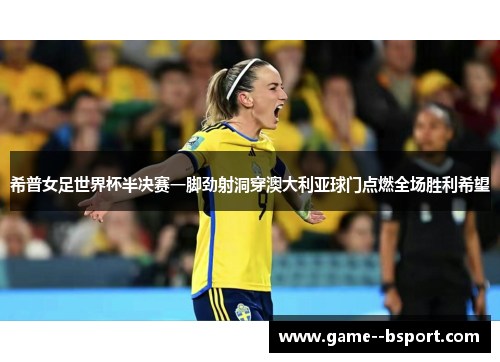 希普女足世界杯半决赛一脚劲射洞穿澳大利亚球门点燃全场胜利希望 希普女足世界杯半决赛一脚劲射洞穿澳大利亚球门点燃全场胜利希望