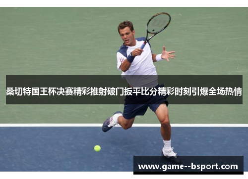 桑切特国王杯决赛精彩推射破门扳平比分精彩时刻引爆全场热情