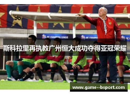 斯科拉里再执教广州恒大成功夺得亚冠荣耀
