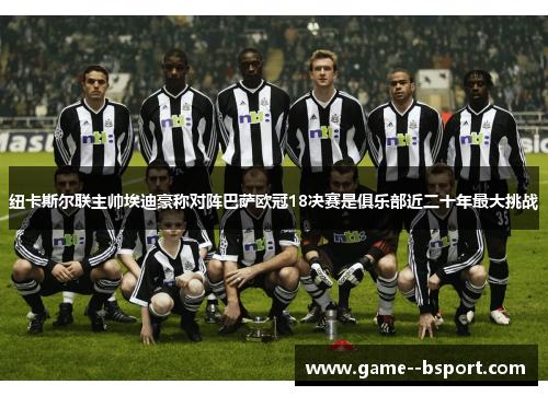 纽卡斯尔联主帅埃迪豪称对阵巴萨欧冠18决赛是俱乐部近二十年最大挑战