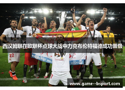 西汉姆联在欧联杯点球大战中力克布伦特福德成功晋级