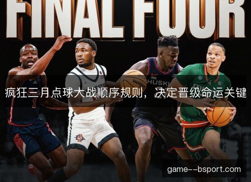 疯狂三月点球大战顺序规则,决定晋级命运关键 疯狂三月点球大战顺序规则,决定晋级命运关键