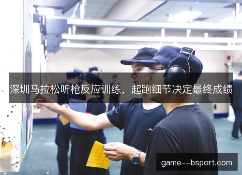 深圳马拉松听枪反应训练，起跑细节决定最终成绩
